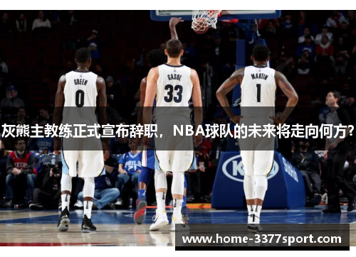 灰熊主教练正式宣布辞职，NBA球队的未来将走向何方？