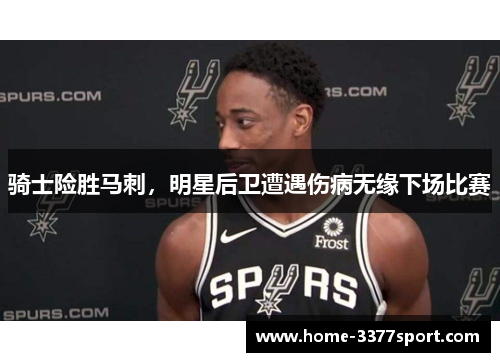 骑士险胜马刺，明星后卫遭遇伤病无缘下场比赛