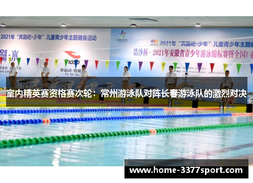 室内精英赛资格赛次轮：常州游泳队对阵长春游泳队的激烈对决