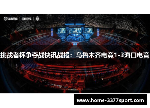 挑战者杯争夺战快讯战报：乌鲁木齐电竞1-3海口电竞